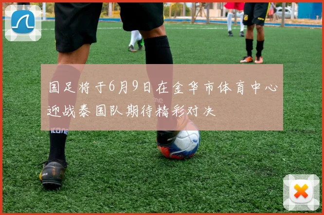 国足将于6月9日在金华市体育中心迎战泰国队期待精彩对决